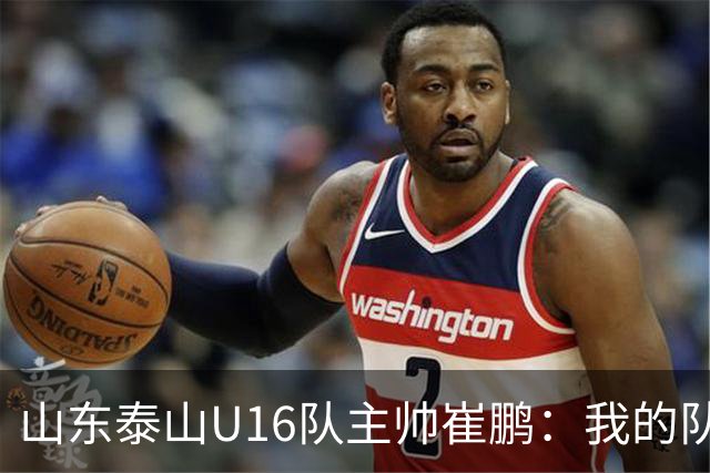 山东泰山U16队主帅崔鹏：我的队伍里 没有理所当然